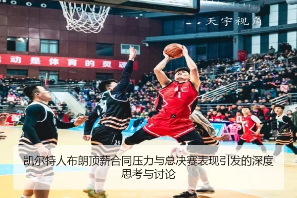 凯尔特人布朗顶薪合同压力与总决赛表现引发的深度思考与讨论